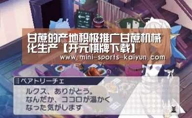甘蔗的产地积极推广甘蔗机械化生产【开元棋牌下载】(图1) 开云体育官网