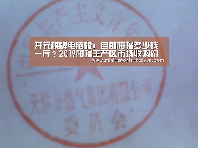 开元棋牌电脑版:目前柑橘多少钱一斤?2019柑橘主产区市场收购价格行情(图2) 开元棋牌下载